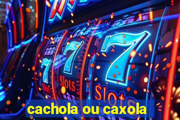 cachola ou caxola